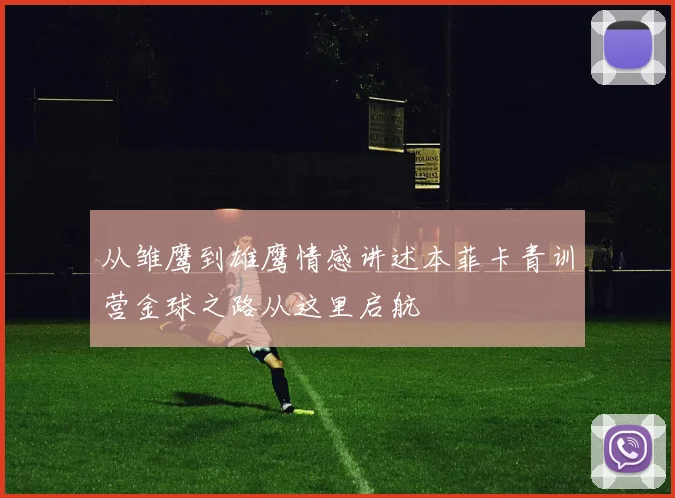 从雏鹰到雄鹰情感讲述本菲卡青训营金球之路从这里启航